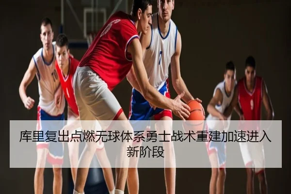 库里复出点燃无球体系勇士战术重建加速进入新阶段